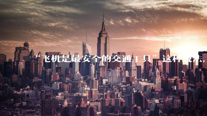 “飞机是最安全的交通工具”这种说法，是否是谬论？