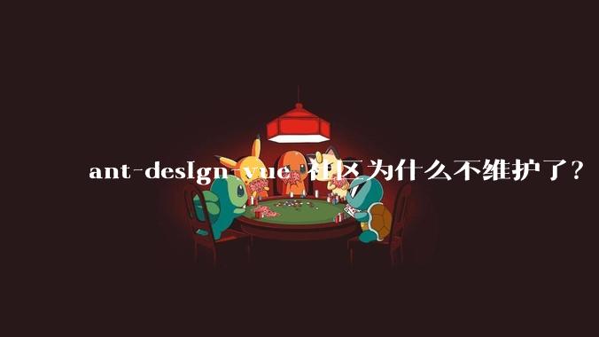 ant-design-vue 社区为什么不维护了？