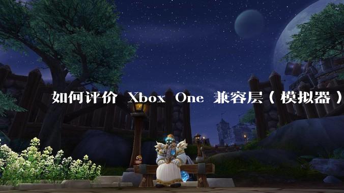 如何评价 Xbox One 兼容层（模拟器） XWine1？