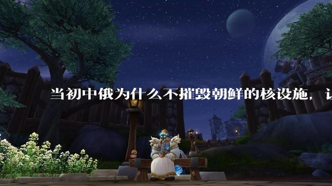 当初中俄为什么不摧毁朝鲜的核设施，让朝鲜拥有了自己的核武器？