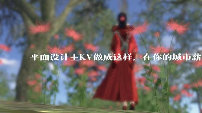 平面设计主KV做成这样，在你的城市薪资一般多少？