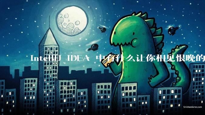 IntelliJ IDEA 中有什么让你相见恨晚的技巧？