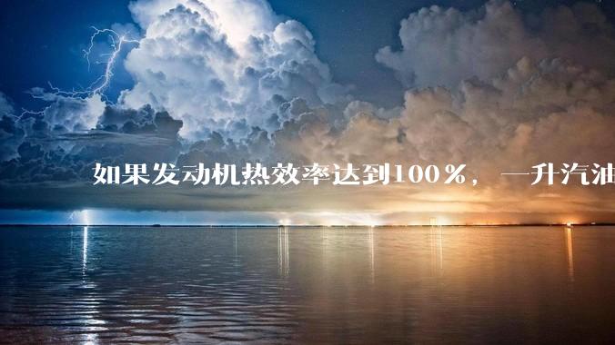 如果发动机热效率达到100%，一升汽油大概可以让汽车行驶多少公里？