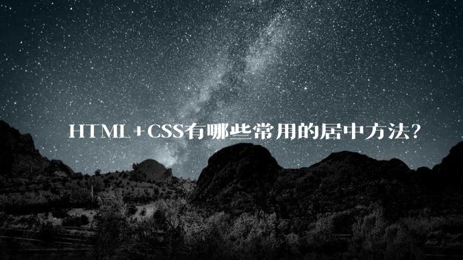 HTML+CSS有哪些常用的居中方法？