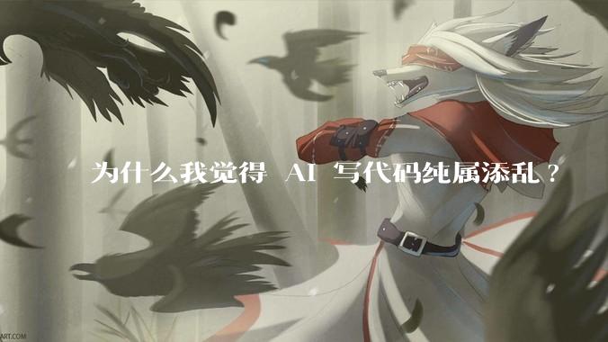 为什么我觉得 AI 写代码纯属添乱?