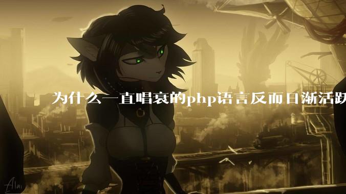 为什么一直唱衰的php语言反而日渐活跃？