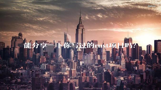 能分享一下你写过的rust项目吗？
