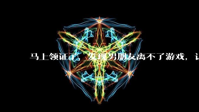 马上领证了，发现男朋友离不了游戏，让他少打游戏他会非常生气，正常吗？