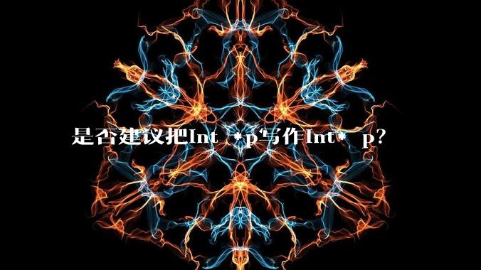 是否建议把int *p写作int* p？