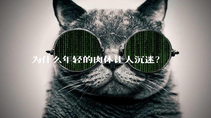 为什么年轻的肉体让人沉迷？