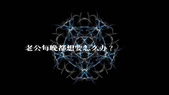 老公每晚都想要怎么办?