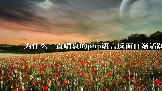 为什么一直唱衰的php语言反而日渐活跃？