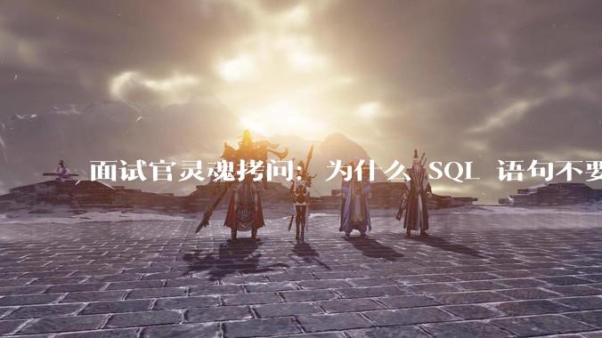 面试官灵魂拷问：为什么 SQL 语句不要过多的 join？