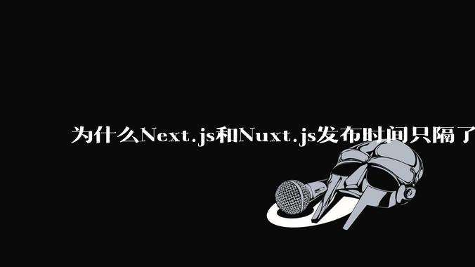 为什么Next.js和Nuxt.js发布时间只隔了几小时？