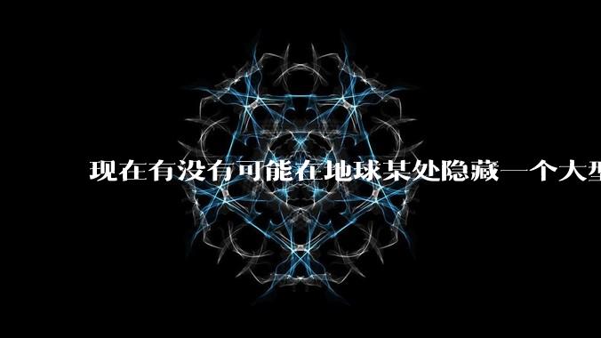 现在有没有可能在地球某处隐藏一个大型军事基地而几十年不被发现？