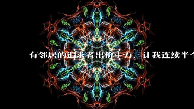 有邻居的追求者出价三万，让我连续半个月每天找个女朋友晚上弄点动静，我该答应吗？