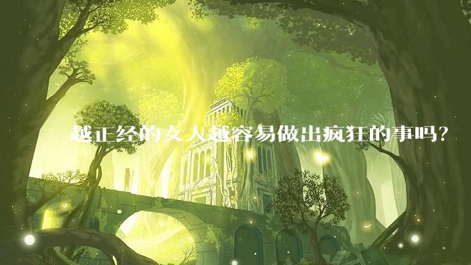 越正经的女人越容易做出疯狂的事吗？