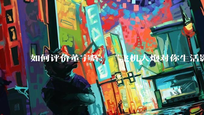 如何评价董宇辉：“飞机大炮对你生活影响其实并不大，小家电才是真正提升每个人生活质量”这个观点？