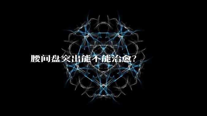 腰间盘突出能不能治愈？