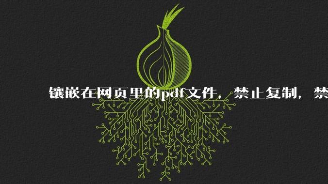 镶嵌在网页里的pdf文件，禁止复制，禁止下载，禁止打印。如何破之？