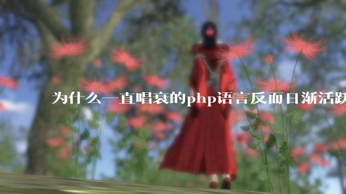 为什么一直唱衰的php语言反而日渐活跃？