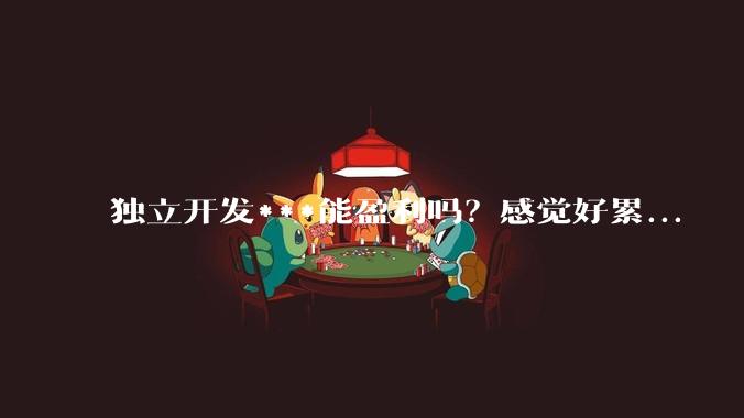 独立开发***能盈利吗？感觉好累...