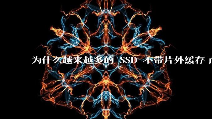 为什么越来越多的 SSD 不带片外缓存了？