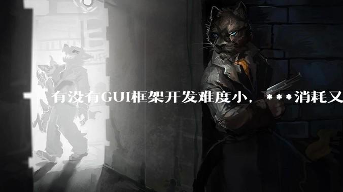 有没有GUI框架开发难度小，***消耗又不多，而且又跨平台？