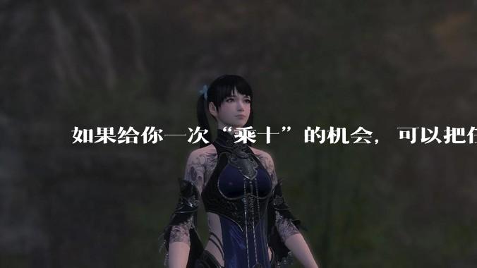 如果给你一次“乘十”的机会，可以把任何事情翻十倍，你会如何使用这张“乘十卡”？