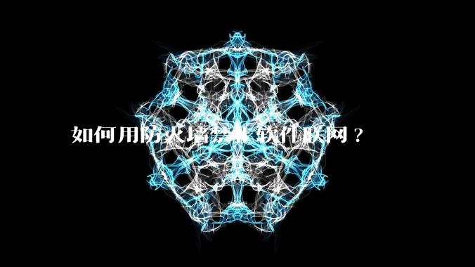 如何用防火墙禁止软件联网?