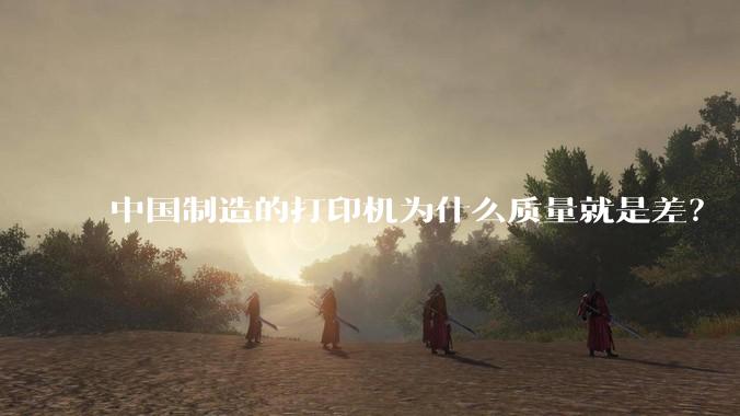 中国制造的打印机为什么质量就是差？