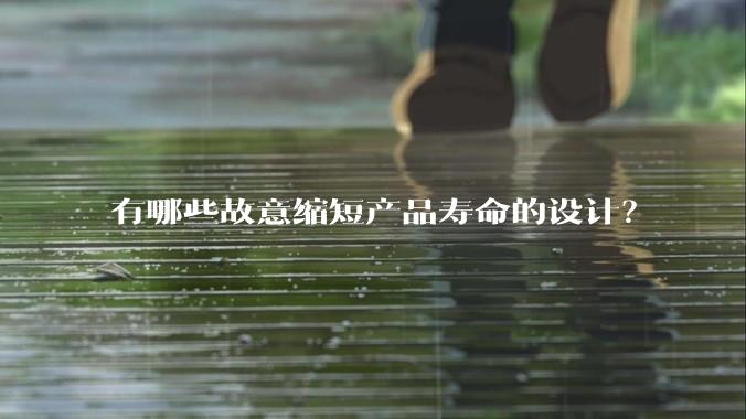 有哪些故意缩短产品寿命的设计？