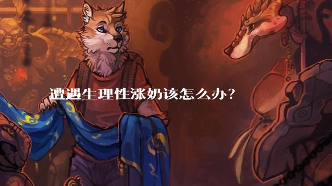 遭遇生理性涨奶该怎么办？