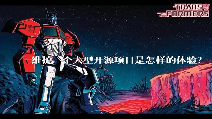 维护一个大型开源项目是怎样的体验？