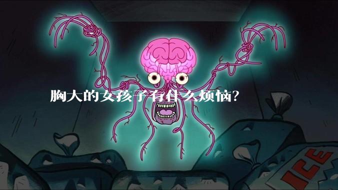 胸大的女孩子有什么烦恼？