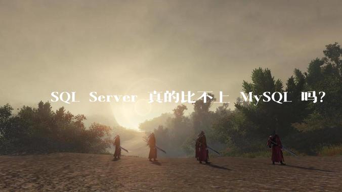 SQL Server 真的比不上 MySQL 吗？