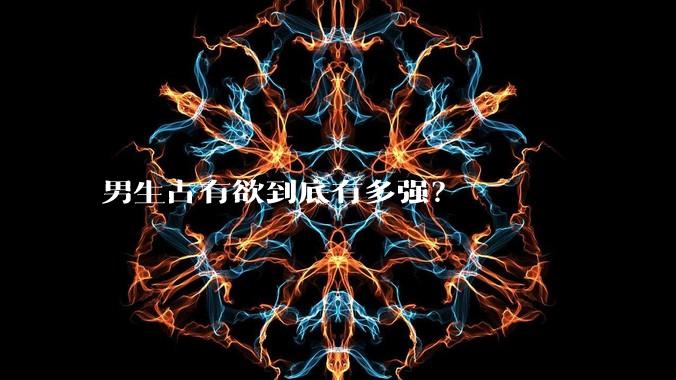 男生占有欲到底有多强？