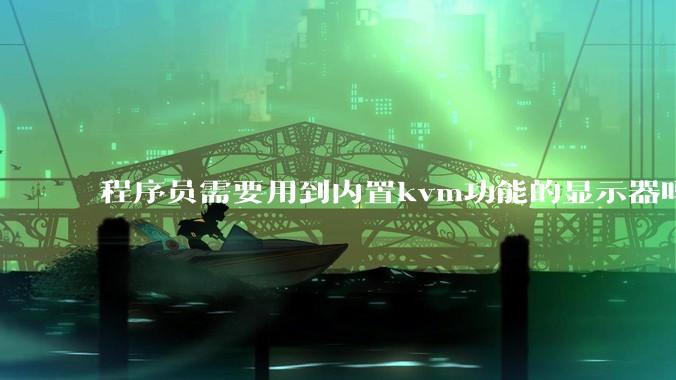 程序员需要用到内置kvm功能的显示器吗？或者是外置的kvm切换器吗？
