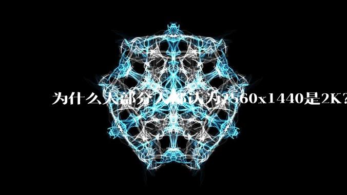为什么大部分人都认为2560x1440是2K？