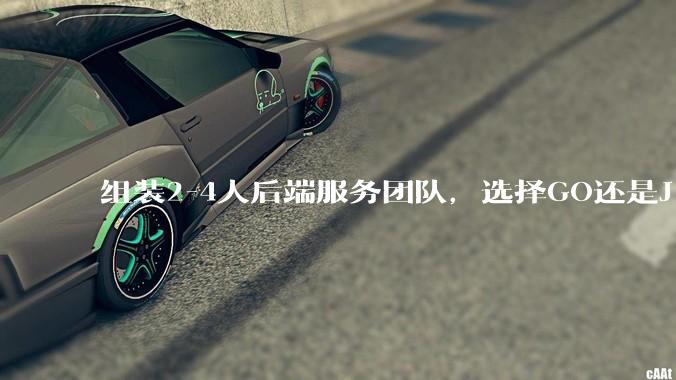 组装2-4人后端服务团队，选择GO还是J***a？
