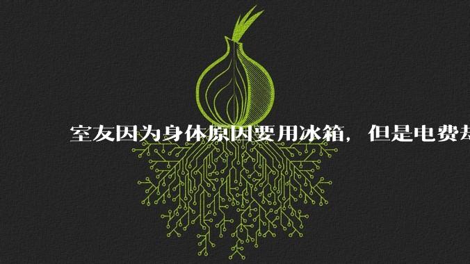 室友因为身体原因要用冰箱，但是电费却由我们平摊，合理嘛？