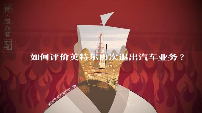 如何评价英特尔再次退出汽车业务?