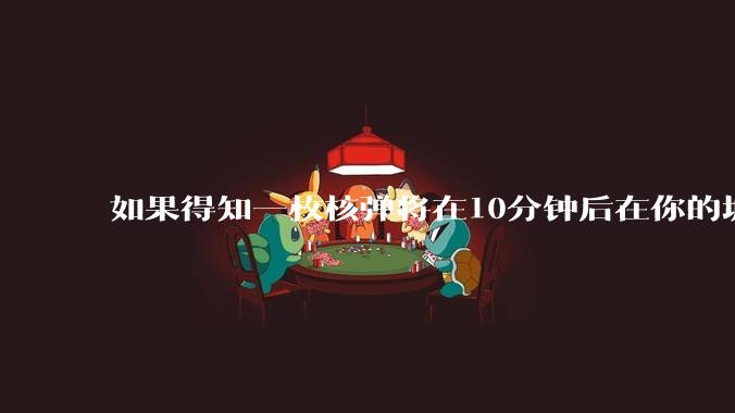 如果得知一枚核弹将在10分钟后在你的城市爆炸，除了等死还能干嘛？