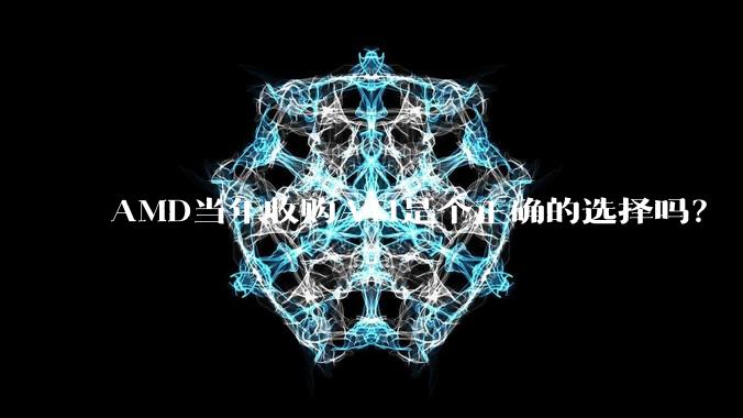 AMD当年收购ATI是个正确的选择吗？