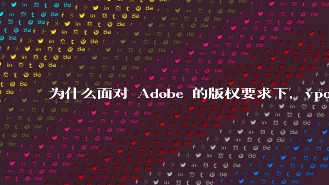 为什么面对 Adobe 的版权要求下，vposy 大神还能从容不迫？