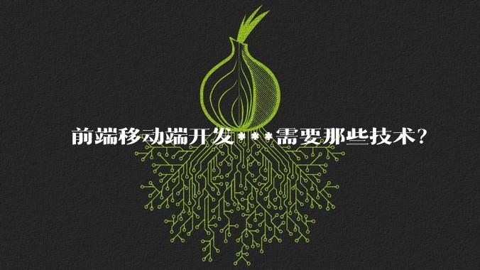 前端移动端开发***需要那些技术？