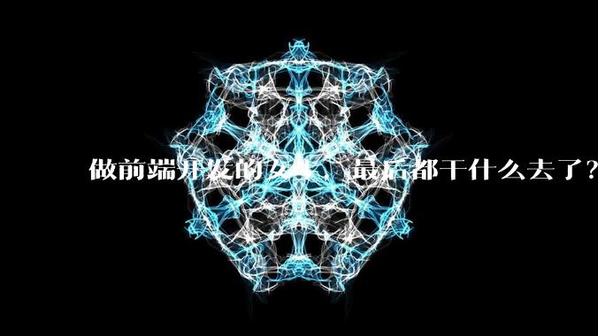 做前端开发的女生，最后都干什么去了？
