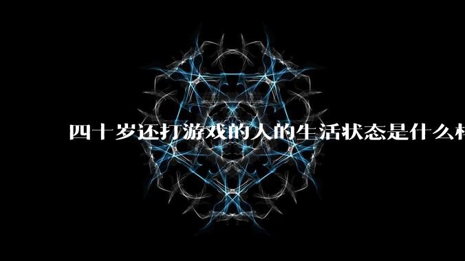 四十岁还打游戏的人的生活状态是什么样子？