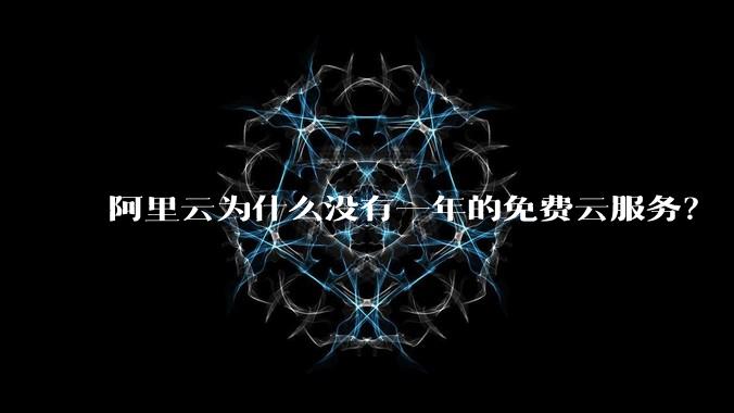 阿里云为什么没有一年的免费云服务？