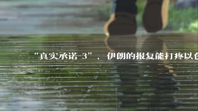 “真实承诺-3”，伊朗的报复能打疼以色列吗？